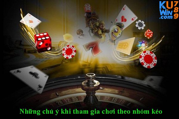 Những chú ý khi tham gia chơi theo nhóm kéo 