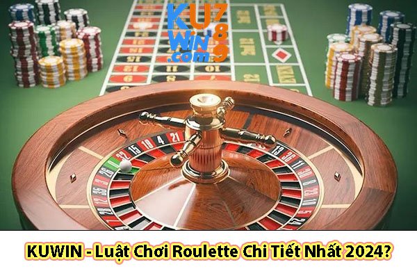 KUWIN - Luật Chơi Roulette Chi Tiết Nhất 2024?