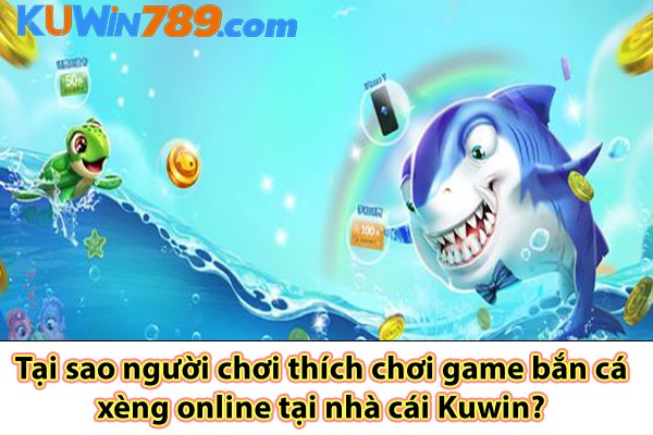 Tại sao người chơi thích chơi game bắn cá xèng online tại nhà cái Kuwin?